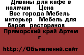 Диваны для кафе в наличии  › Цена ­ 6 900 - Все города Мебель, интерьер » Мебель для баров, ресторанов   . Приморский край,Артем г.